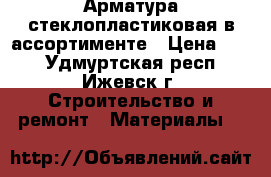 Арматура стеклопластиковая в ассортименте › Цена ­ 40 - Удмуртская респ., Ижевск г. Строительство и ремонт » Материалы   